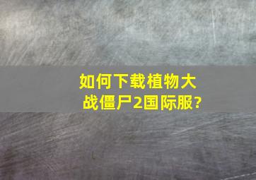 如何下载植物大战僵尸2国际服?