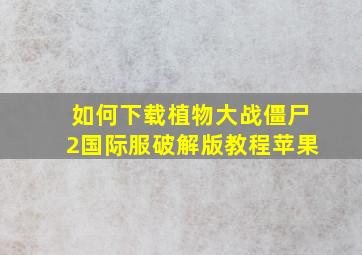 如何下载植物大战僵尸2国际服破解版教程苹果