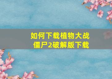 如何下载植物大战僵尸2破解版下载