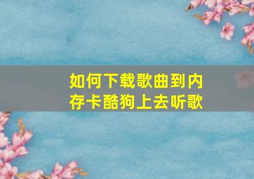 如何下载歌曲到内存卡酷狗上去听歌