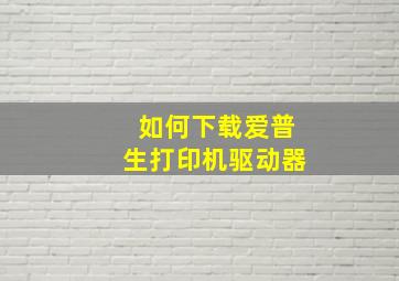 如何下载爱普生打印机驱动器