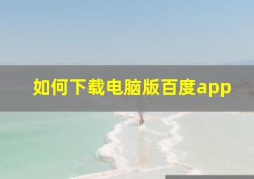 如何下载电脑版百度app