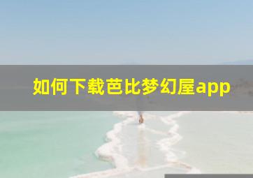 如何下载芭比梦幻屋app