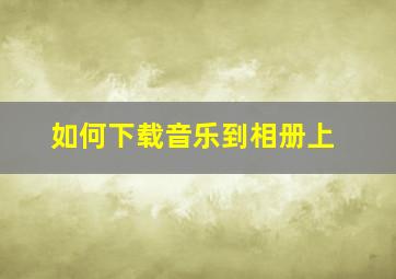 如何下载音乐到相册上