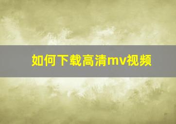 如何下载高清mv视频