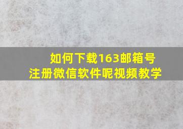 如何下载163邮箱号注册微信软件呢视频教学