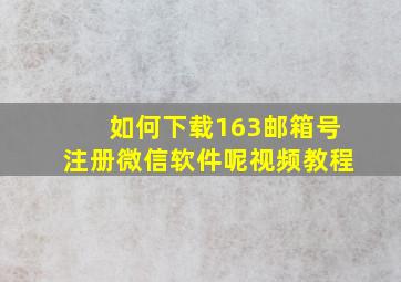 如何下载163邮箱号注册微信软件呢视频教程