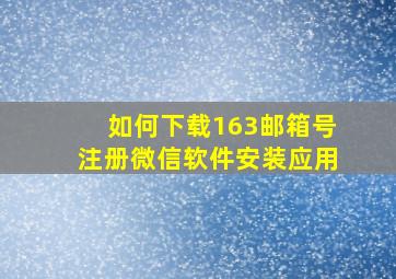 如何下载163邮箱号注册微信软件安装应用