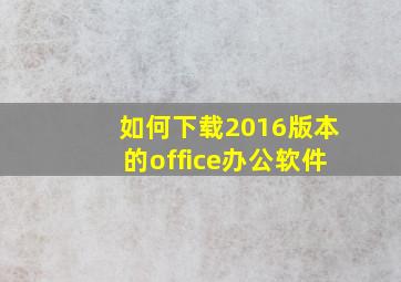 如何下载2016版本的office办公软件