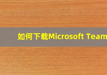 如何下载Microsoft Teams