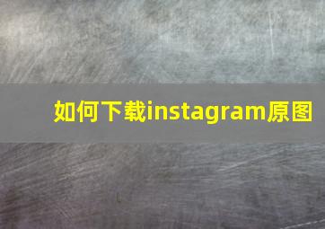 如何下载instagram原图