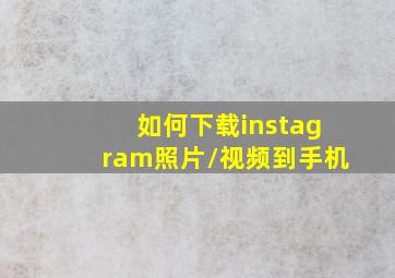 如何下载instagram照片/视频到手机