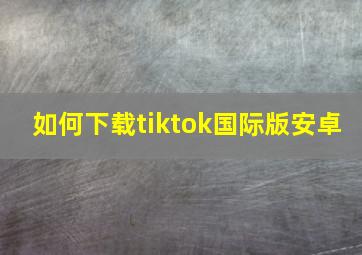 如何下载tiktok国际版安卓