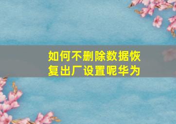 如何不删除数据恢复出厂设置呢华为