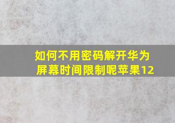 如何不用密码解开华为屏幕时间限制呢苹果12