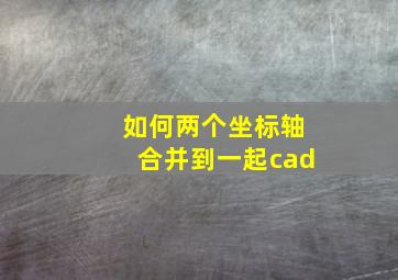 如何两个坐标轴合并到一起cad