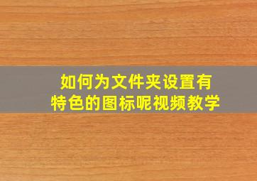 如何为文件夹设置有特色的图标呢视频教学