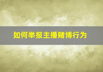 如何举报主播赌博行为