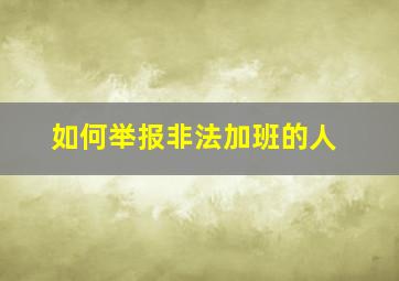 如何举报非法加班的人