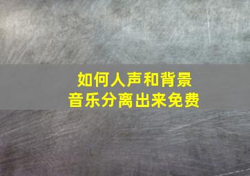 如何人声和背景音乐分离出来免费