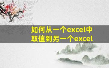 如何从一个excel中取值到另一个excel