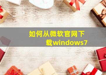 如何从微软官网下载windows7