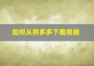 如何从拼多多下载视频