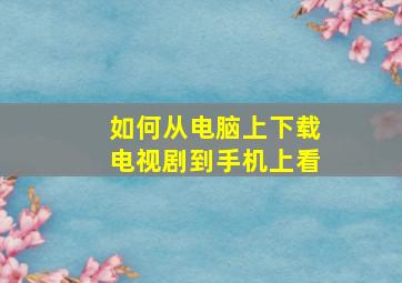 如何从电脑上下载电视剧到手机上看