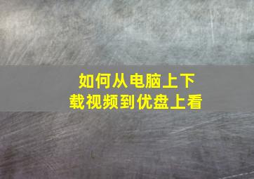 如何从电脑上下载视频到优盘上看