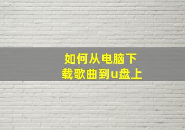 如何从电脑下载歌曲到u盘上