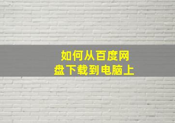 如何从百度网盘下载到电脑上