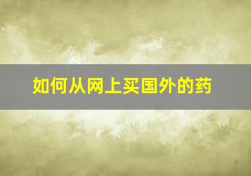 如何从网上买国外的药