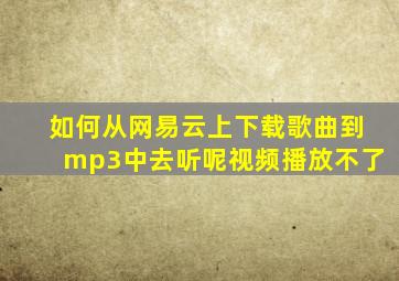 如何从网易云上下载歌曲到mp3中去听呢视频播放不了