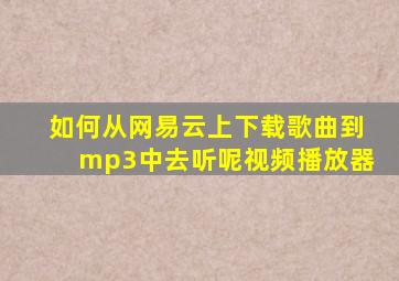 如何从网易云上下载歌曲到mp3中去听呢视频播放器