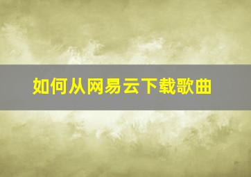 如何从网易云下载歌曲