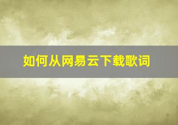 如何从网易云下载歌词