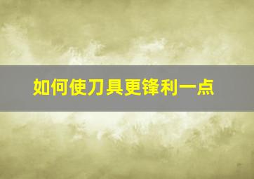 如何使刀具更锋利一点