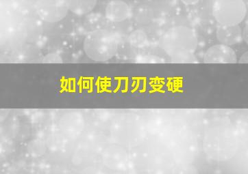 如何使刀刃变硬