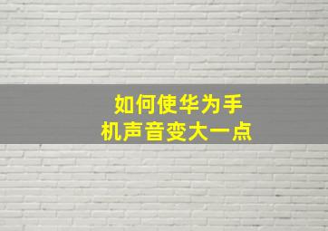 如何使华为手机声音变大一点