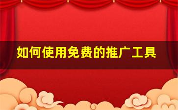 如何使用免费的推广工具