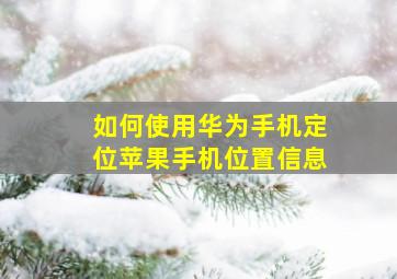 如何使用华为手机定位苹果手机位置信息