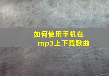 如何使用手机在mp3上下载歌曲