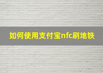 如何使用支付宝nfc刷地铁