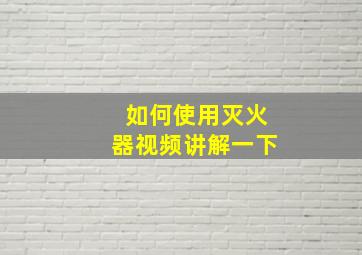 如何使用灭火器视频讲解一下