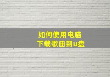 如何使用电脑下载歌曲到u盘