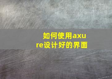 如何使用axure设计好的界面