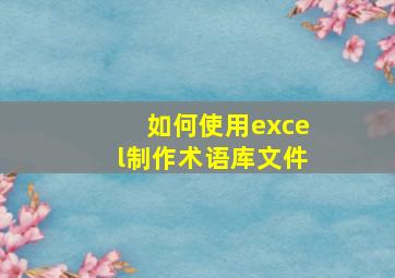 如何使用excel制作术语库文件