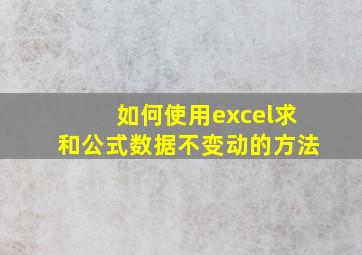 如何使用excel求和公式数据不变动的方法