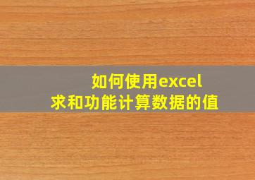 如何使用excel求和功能计算数据的值