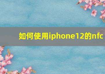 如何使用iphone12的nfc